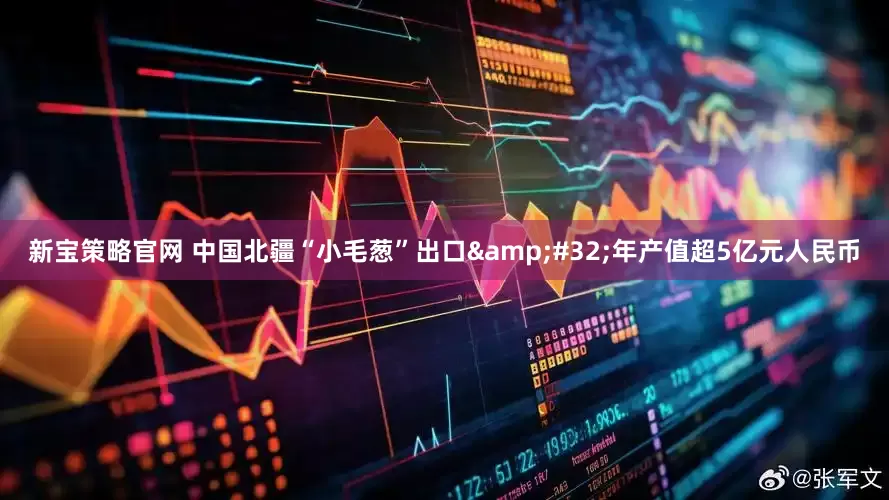 新宝策略官网 中国北疆“小毛葱”出口&#32;年产值超5亿元人民币