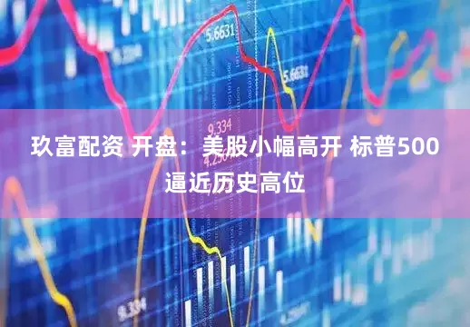 玖富配资 开盘：美股小幅高开 标普500逼近历史高位