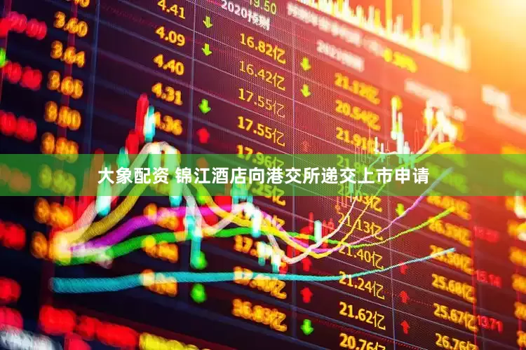 大象配资 锦江酒店向港交所递交上市申请