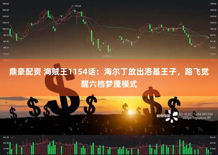 鼎豪配资 海贼王1154话：海尔丁放出洛基王子，路飞觉醒六档梦魇模式