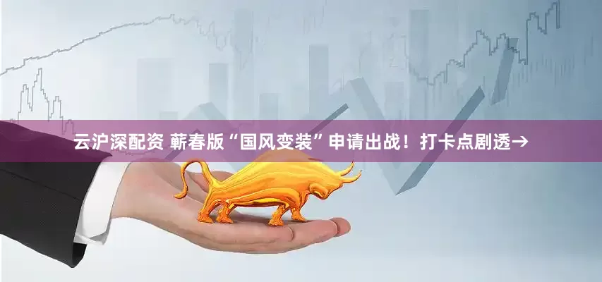 云沪深配资 蕲春版“国风变装”申请出战！打卡点剧透→