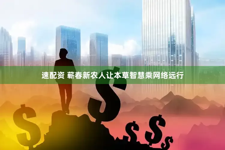 速配资 蕲春新农人让本草智慧乘网络远行