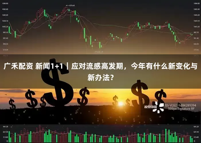 广禾配资 新闻1+1｜应对流感高发期，今年有什么新变化与新办法？